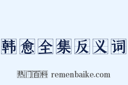 韩愈全集反义词是什么意思的图片